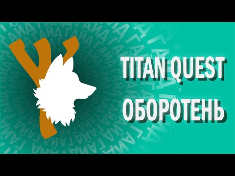 Видео: TITAN QUEST - ГАЙД - ОБОРОТЕНЬ