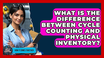 What Is The Difference Between Cycle Counting And Physical Inventory? - How It Comes Together