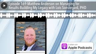 Episode 169-Matthew Anderson on Managing for Results-Building My Legacy with Lois Sonstegard, PHD