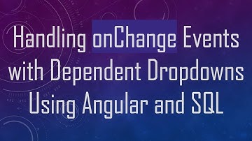 Handling onChange Events with Dependent Dropdowns Using Angular and SQL