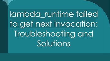 lambda_runtime failed to get next invocation: Troubleshooting and Solutions