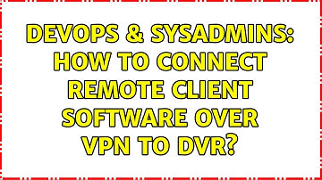 DevOps & SysAdmins: How to connect remote client software over VPN to DVR?
