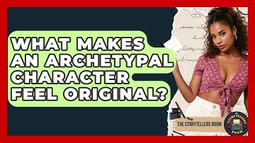 What Makes An Archetypal Character Feel Original? - The Storytellers Room