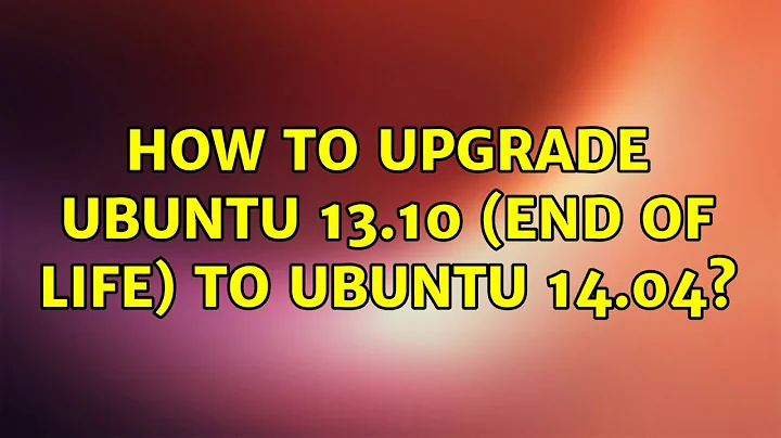 Ubuntu: How to upgrade Ubuntu 13.10 (end of life) to Ubuntu 14.04?