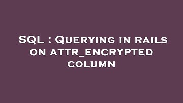 SQL : Querying in rails on attr_encrypted column