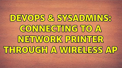 DevOps & SysAdmins: Connecting to a network printer through a wireless AP