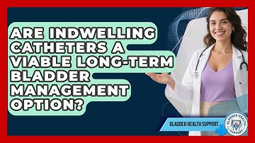 Are Indwelling Catheters a Viable Long-Term Bladder Management Option? | Bladder Health Support News
