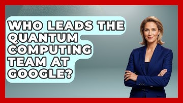 Who Leads the Quantum Computing Team at Google? - Quantum Tech Explained