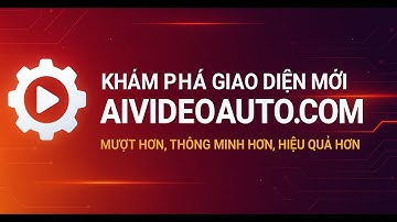 Khám phá giao diện mới AIVideoAuto.Com Mượt hơn, Thông minh hơn, Hiệu quả hơn