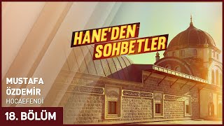 Hane'den Sohbetler 18. Bölüm - MUSTAFA ÖZDEMİR Hocaefendi  