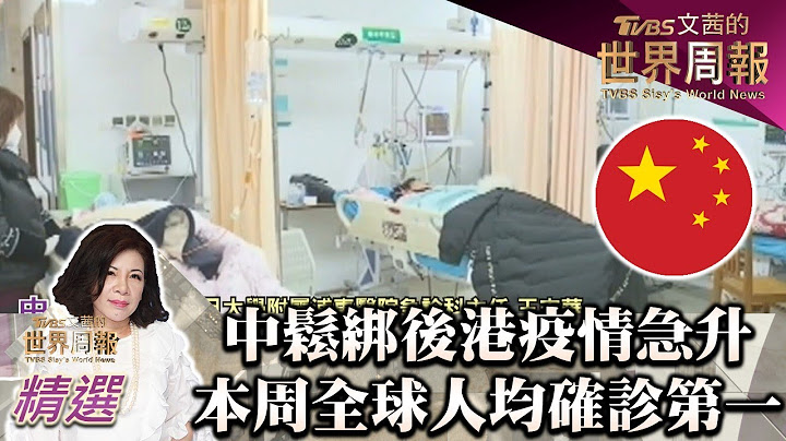 中国大陆松绑后港疫情急升 本周全球人均确诊第一 TVBS文茜的世界周报 20221225 X 富兰克林‧国民的基金 - 天天要闻