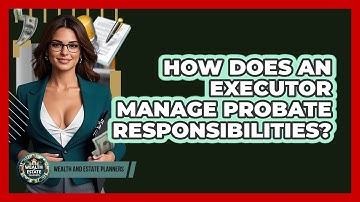 How Does An Executor Manage Probate Responsibilities? - Wealth and Estate Planners