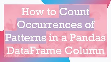 How to Count Occurrences of Patterns in a Pandas DataFrame Column