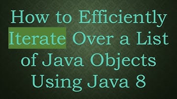 How to Efficiently Iterate Over a List of Java Objects Using Java 8
