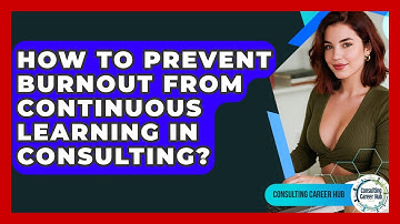 How To Prevent Burnout From Continuous Learning In Consulting? - Consulting Career Hub