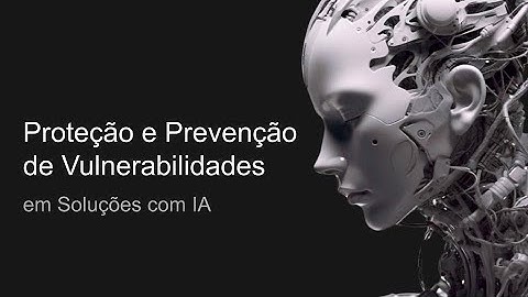 Aula 06 - Proteção e Prevenção de Vulnerabilidades em Soluções com IA