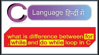 Comparison Between for,while and do while loop in C