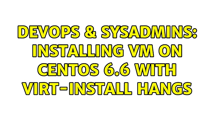 DevOps & SysAdmins: Installing VM on CentOS 6.6 with virt-install hangs