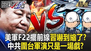 美軍最強F22擺前線「習近平嚇到縮了」？！中國急圍台軍演「只是想演戲釋放內部壓力」？！-【關鍵時刻】