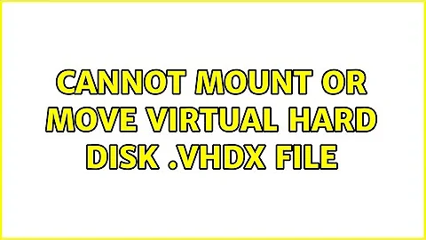 Cannot mount or move Virtual Hard Disk .vhdx file