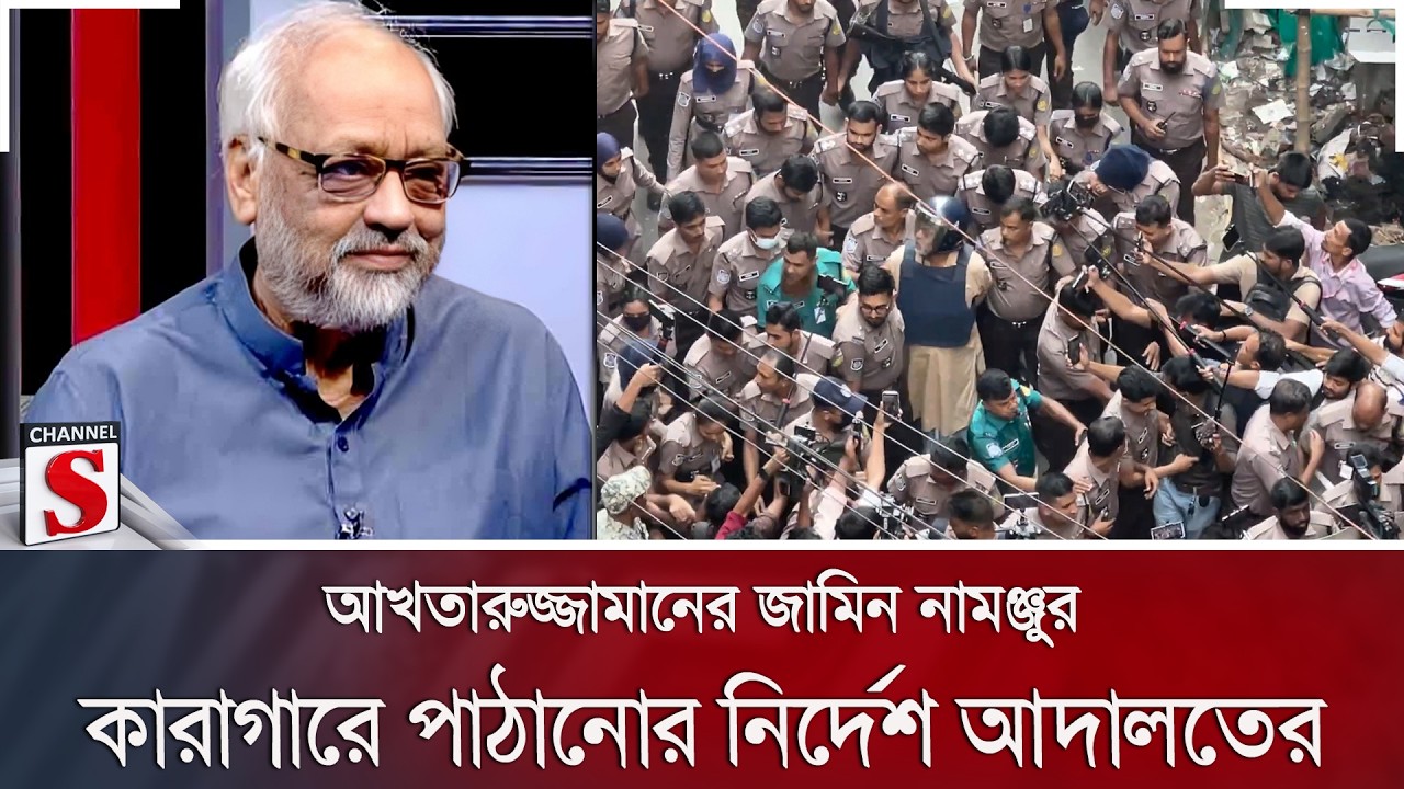 আখতারুজ্জামানের জামিন নামঞ্জুর; কারাগারে পাঠানোর নির্দেশ আদালতের | Channel S News