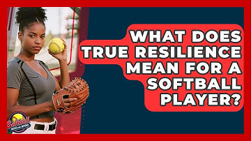 What Does True Resilience Mean For A Softball Player? - Softball Basics and Beyond