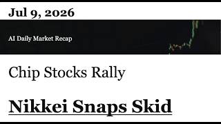 AI Daily Market Recap｜Jul 9, 2026｜Chip Stocks Rally Nikkei Snaps Skid