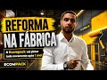 VAMOS REFORMAR TODA A FÁBRICA DA ECOMPACK