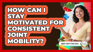How Can I Stay Motivated For Consistent Joint Mobility? - Smart Steps to Wellness