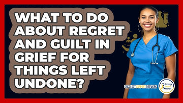 What To Do About Regret And Guilt In Grief For Things Left Undone? - Oncology Support Network