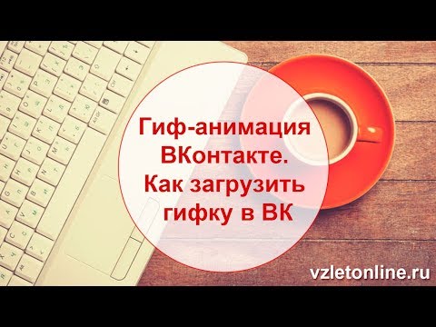 ►Гиф-анимация ВКонтакте. Как сделать и загрузить гифку в ВК.
