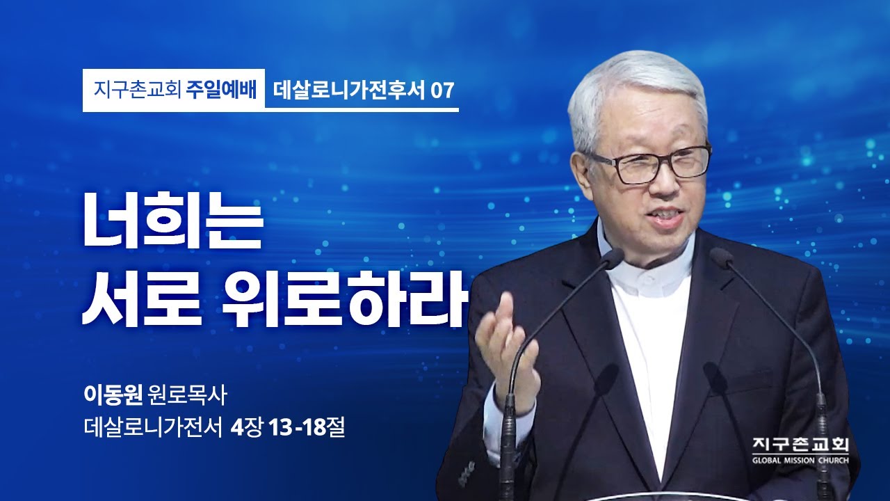 [이동원 원로목사] 7. 너희는 서로 위로하라 | 살전 4:13-18 | 2022.12.18 | 지구촌교회