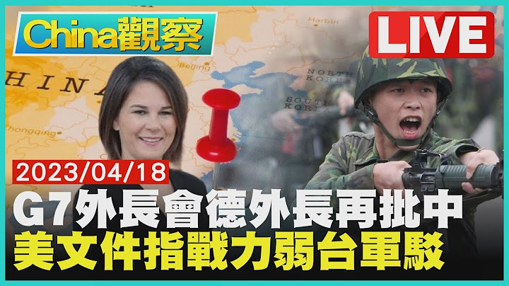 G7外長會議.德國外長再批中國大陸 美國洩密文件指戰力弱台軍駁斥【0418China觀察LIVE】 - 天天要聞