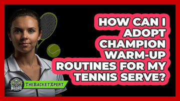 How Can I Adopt Champion Warm-up Routines For My Tennis Serve? - The Racket Xpert