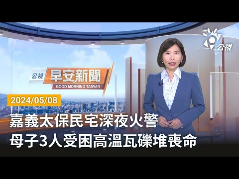 20240508 公視早安新聞 完整版｜嘉義太保民宅深夜火警 母子3人受困高溫瓦礫堆喪命