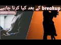 what should we do after breakup | what should be done after loss in love | پیار میں ناکامی کے بعد