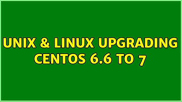Unix & Linux: Upgrading centOS 6.6 to 7 (3 Solutions!!)