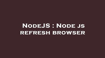 NodeJS : Node js refresh browser