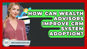 How Can Wealth Advisors Improve CRM System Adoption? - Wealth Advisor Success Hub