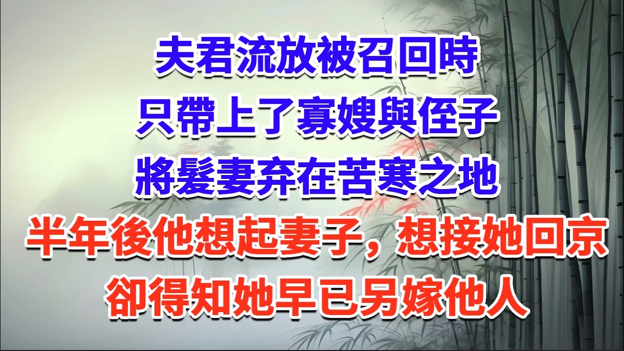 夫君流放被召回時，只帶上了寡嫂與侄子，將髮妻弃在苦寒之地，半年後他想起妻子，想接她回京，卻得知她早已另嫁他人#一口气看完 #完结爽文#宫墙往事#古言#大女主#甜宠#宫斗