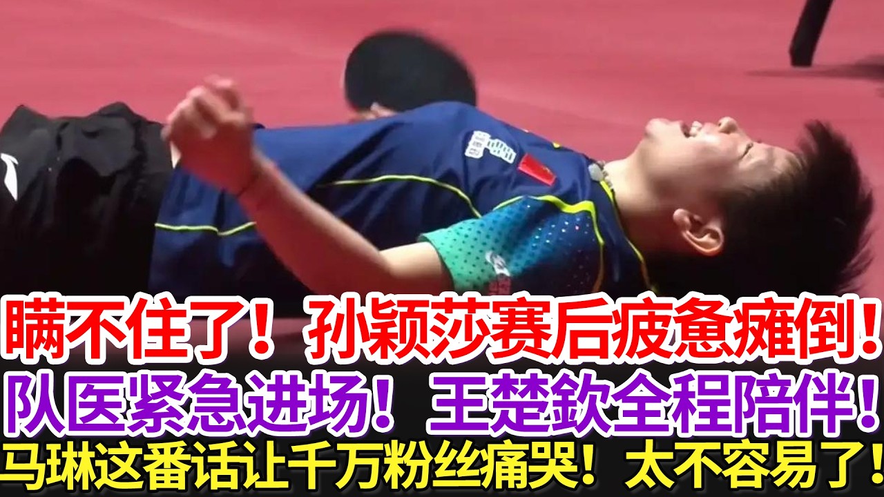 瞒不住了！孙颖莎赛后疲惫瘫倒！队医紧急进场！王楚欽全程陪伴！马琳这番话让千万粉丝痛哭！太不容易了！