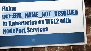 Fixing net::ERR_NAME_NOT_RESOLVED in Kubernetes on WSL2 with NodePort Services