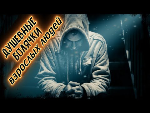 ДУШЕВНЫЕ БОЛЯЧКИ ВЗРОСЛЫХ ЛЮДЕЙ