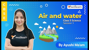 Air and Water | Air & Its Properties | CBSE Class 5 Science | Session 1 - Swiflearn