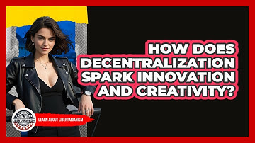 How Does Decentralization Spark Innovation And Creativity? - Learn About Libertarianism