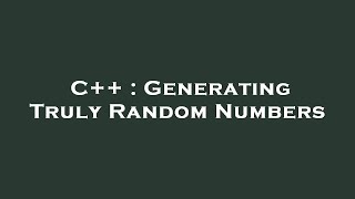 C++ : Generating Truly Random Numbers
