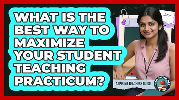 What Is The Best Way To Maximize Your Student Teaching Practicum? - Aspiring Teacher Guide