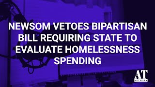 Newsom Vetoes Bipartisan Bill Requiring State to Evaluate Homelessness Spending