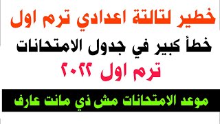 خطير جدا لتالتة اعدادي خطأ كبير في جدول امتحانات الشهادة الاعدادية ترم اول2022(موعد الامتحان مختلف)