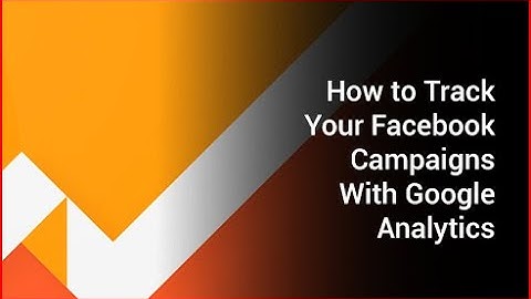 How to Track Your Facebook Campaigns With Google Analytics